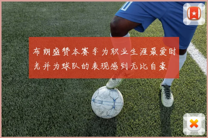 布朗盛赞本赛季为职业生涯最爱时光并为球队的表现感到无比自豪