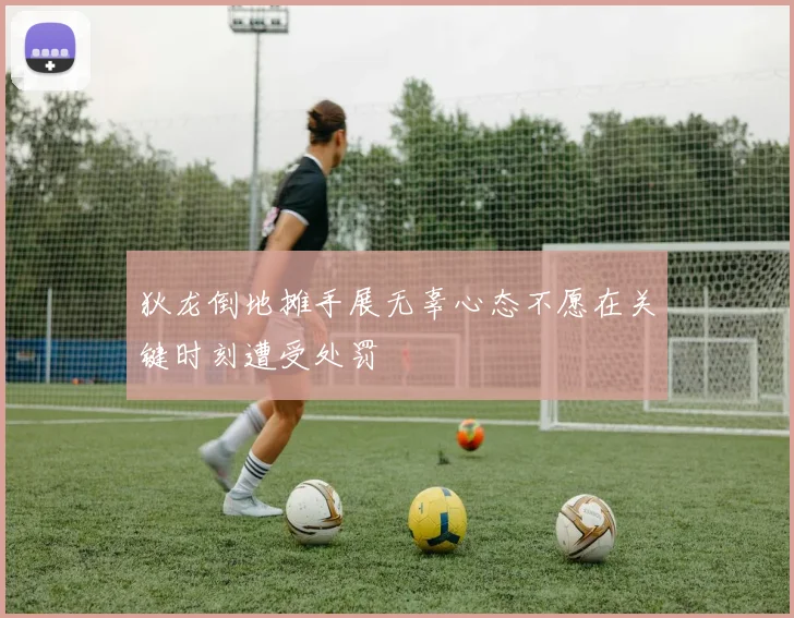 狄龙倒地摊手展无辜心态不愿在关键时刻遭受处罚