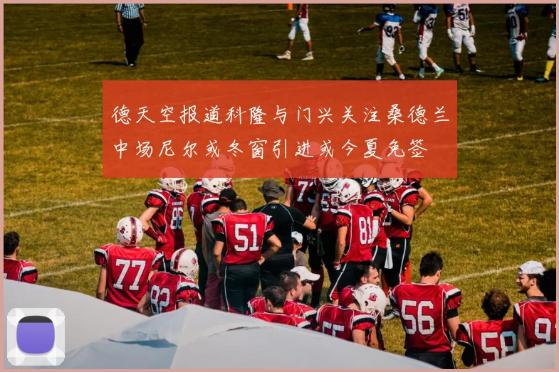 德天空报道科隆与门兴关注桑德兰中场尼尔或冬窗引进或今夏免签