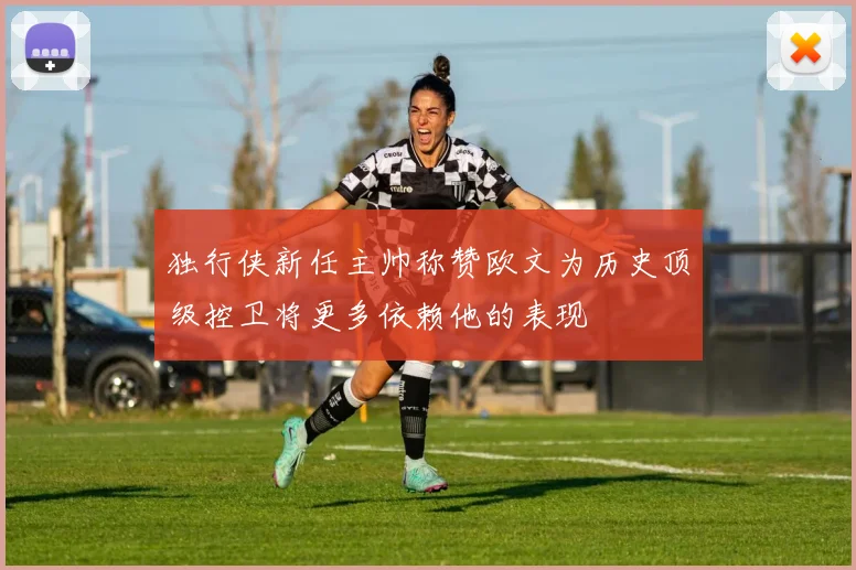 独行侠新任主帅称赞欧文为历史顶级控卫将更多依赖他的表现