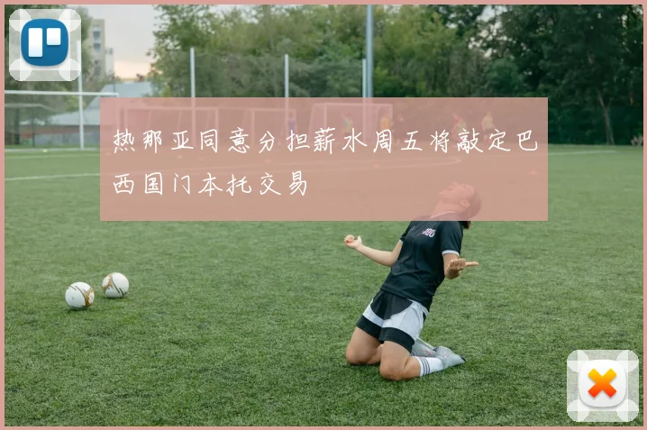 热那亚同意分担薪水周五将敲定巴西国门本托交易