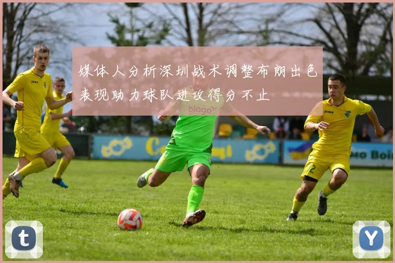 媒体人分析深圳战术调整布朗出色表现助力球队进攻得分不止