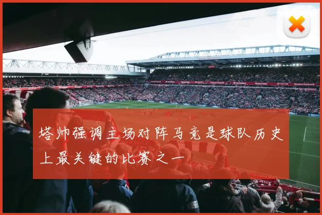 塔帅强调主场对阵马竞是球队历史上最关键的比赛之一