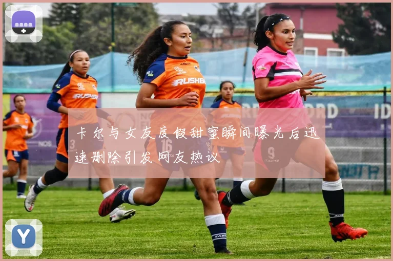 卡尔与女友度假甜蜜瞬间曝光后迅速删除引发网友热议