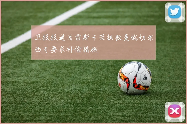 卫报报道马雷斯卡若执教曼城切尔西可要求补偿措施