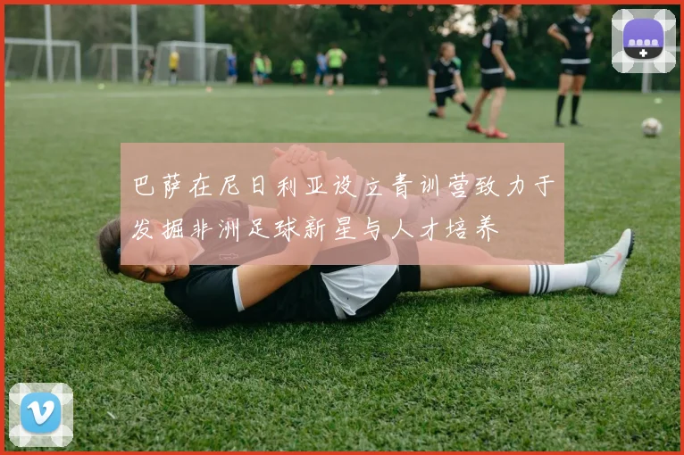 巴萨在尼日利亚设立青训营致力于发掘非洲足球新星与人才培养
