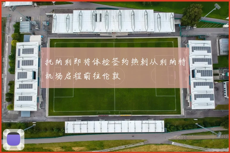 托纳利即将体检签约热刺从利纳特机场启程前往伦敦