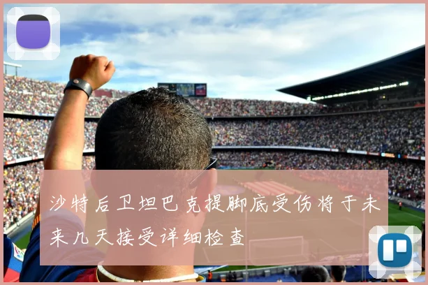 沙特后卫坦巴克提脚底受伤将于未来几天接受详细检查