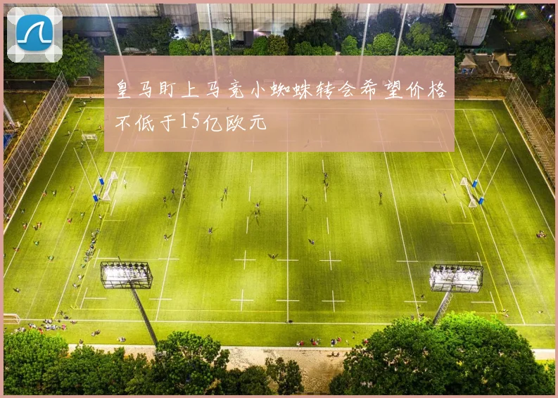 皇马盯上马竞小蜘蛛转会希望价格不低于15亿欧元