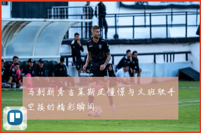 马刺新秀吉莱斯皮憧憬与文班联手空接的精彩瞬间