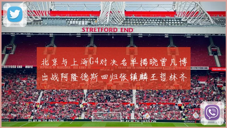 北京与上海G4对决名单揭晓曾凡博出战阿隆德斯回归张镇麟王哲林齐上阵