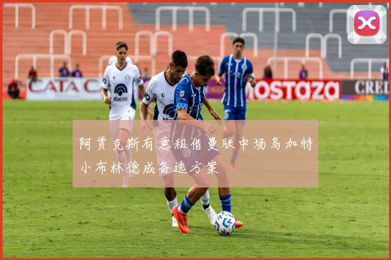 阿贾克斯有意租借曼联中场乌加特小布林德成备选方案