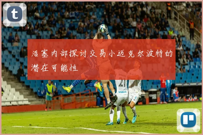 活塞内部探讨交易小迈克尔波特的潜在可能性