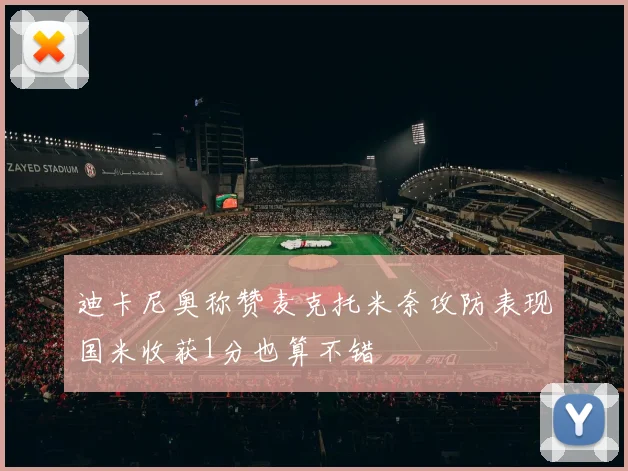 迪卡尼奥称赞麦克托米奈攻防表现国米收获1分也算不错
