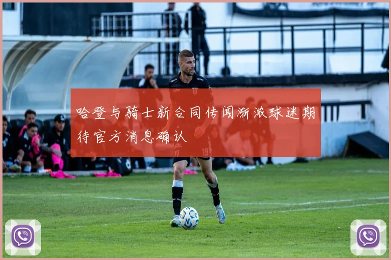 哈登与骑士新合同传闻渐浓球迷期待官方消息确认